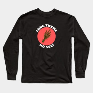 Long Thyme No See | Thyme Pun Long Sleeve T-Shirt